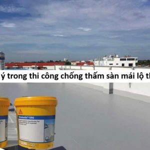 Lưu ý trong quá trình chống thấm sàn mái lộ thiên